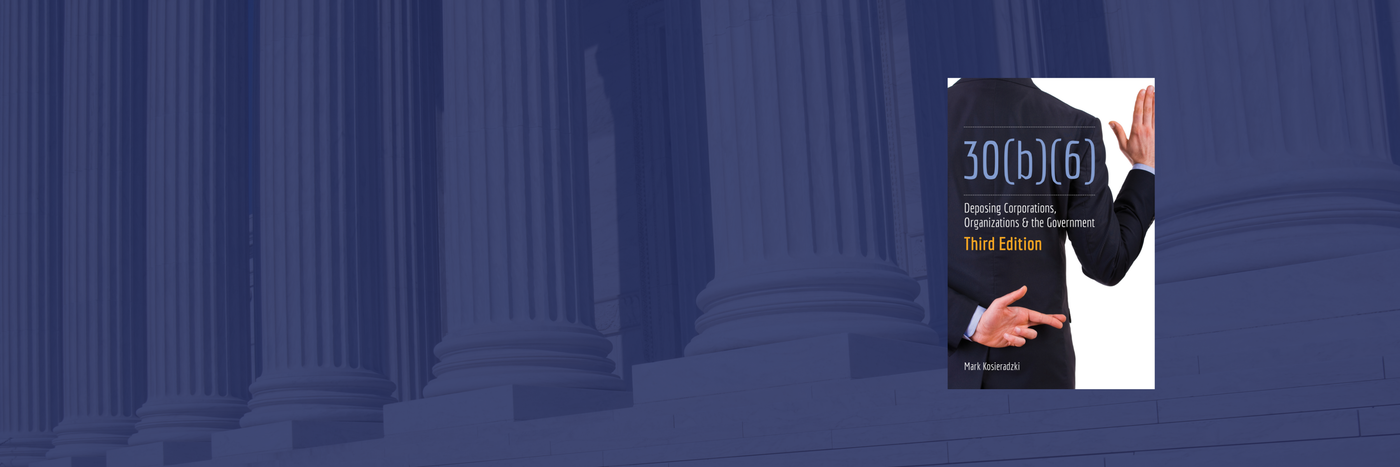 Preorder the 3rd edition of Mark Kosieradzki's 30(b)(6): Deposing Corporations, Organizations & the Government