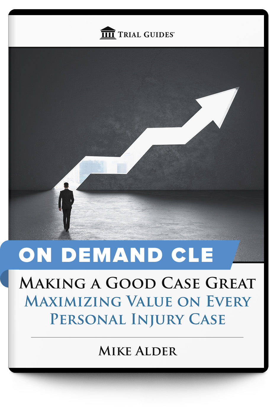 Making a Good Case Great: Maximizing Value on Every Personal Injury Case - On Demand CLE - Trial Guides