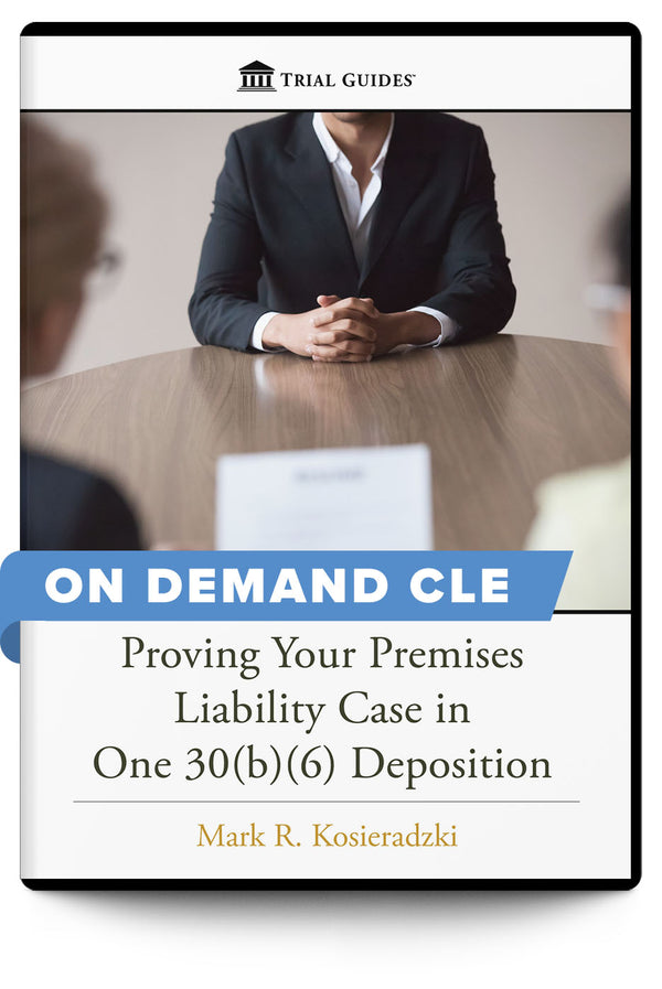 Proving Your Premises Liability Case in One 30(b)(6) Deposition - On Demand CLE - Trial Guides