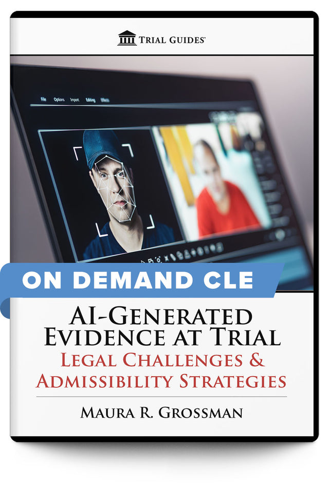 AI-Generated Evidence at Trial: Legal Challenges & Admissibility Strategies - On Demand CLE - Trial Guides