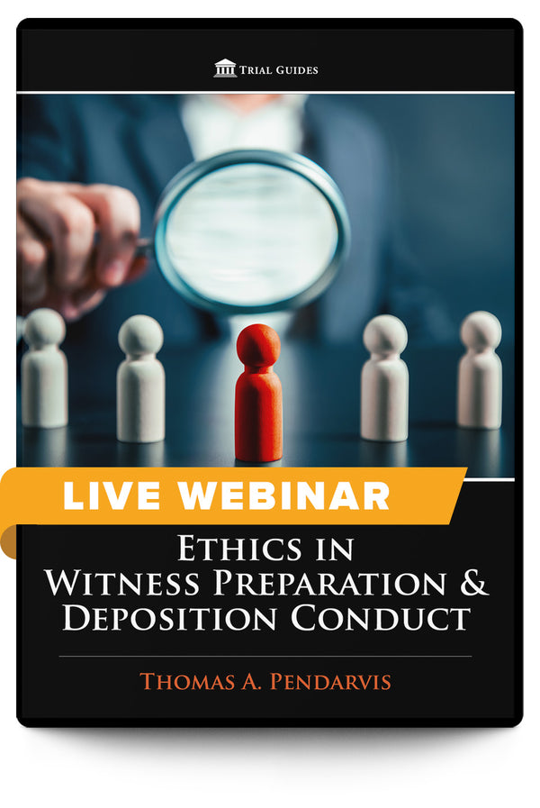 Ethics in Witness Preparation & Deposition Conduct - Live Webinar - Trial Guides