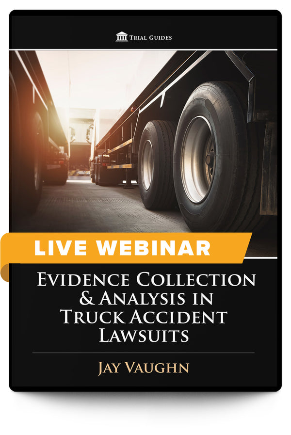 Evidence Collection and Analysis in Truck Accident Lawsuits - Live Webinar - Trial Guides