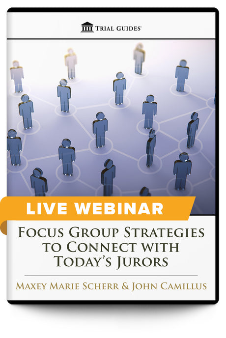 Focus Group Strategies to Connect with Today’s Jurors - Live Webinar - Trial Guides