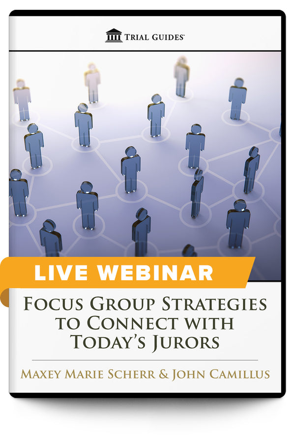Focus Group Strategies to Connect with Today’s Jurors - Live Webinar - Trial Guides