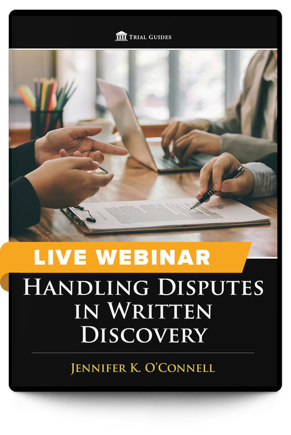 Handling Disputes in Written Discovery - Live Webinar - Trial Guides