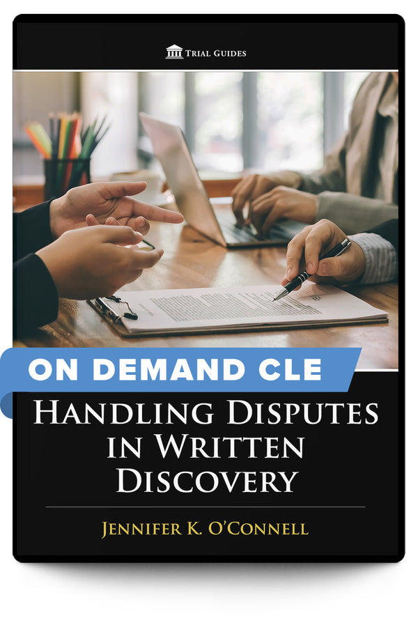 Handling Disputes in Written Discovery - On Demand CLE - Trial Guides