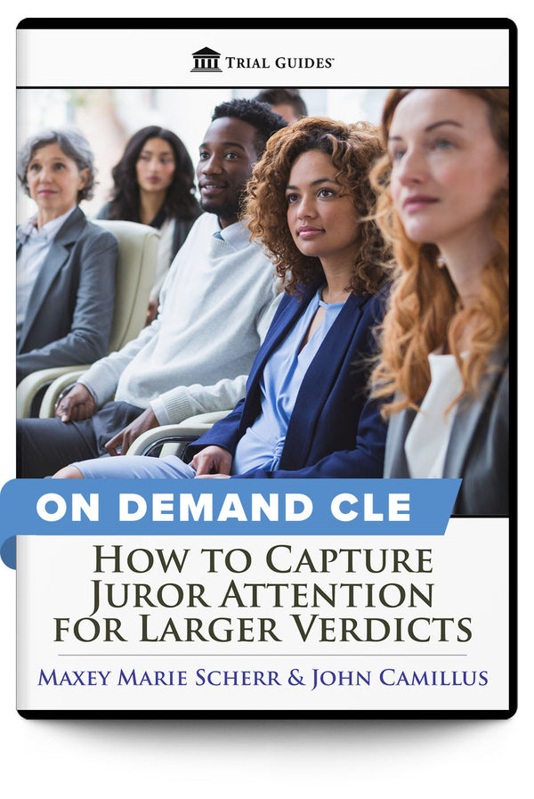 How to Capture Juror Attention for Larger Verdicts - On Demand CLE - Trial Guides