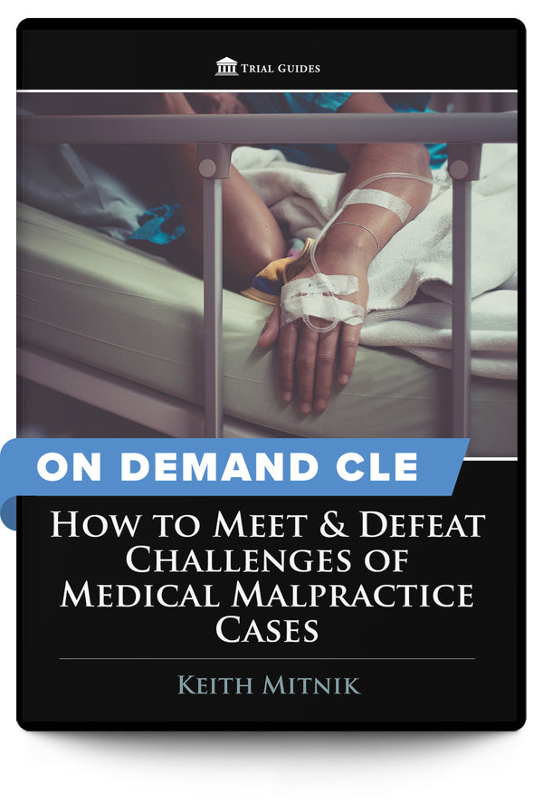 How to Meet & Defeat Challenges of Medical Malpractice Cases - On Demand CLE - Trial Guides