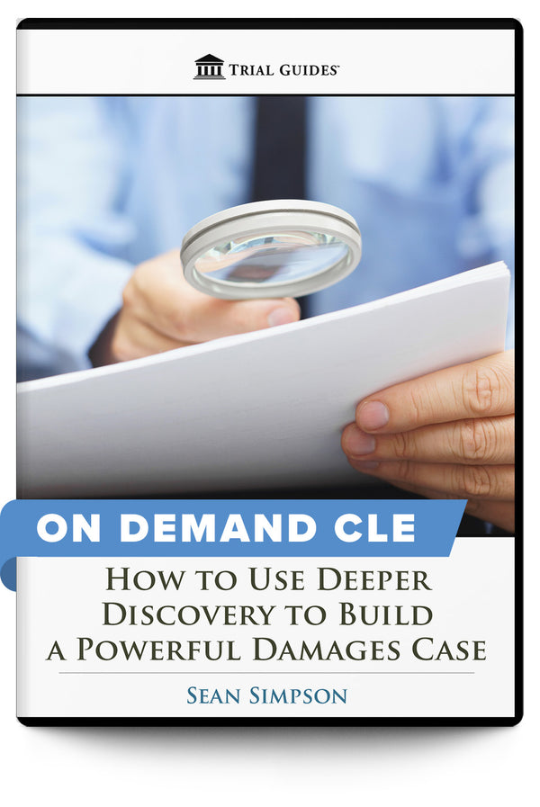 How to Use Deeper Discovery to Build a Powerful Damages Case - On Demand CLE - Trial Guides