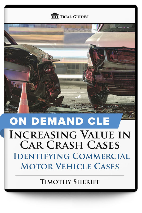 Increasing Value in Car Crash Cases: Identifying Commercial Motor Vehicle Cases - On Demand CLE - Trial Guides