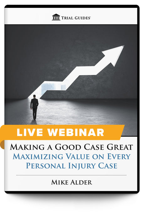 Making a Good Case Great: Maximizing Value on Every Personal Injury Case - Live Webinar - Trial Guides