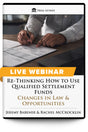 Re-Thinking How to Use Qualified Settlement Funds: Changes in Law & Opportunities - Live Webinar - Trial Guides