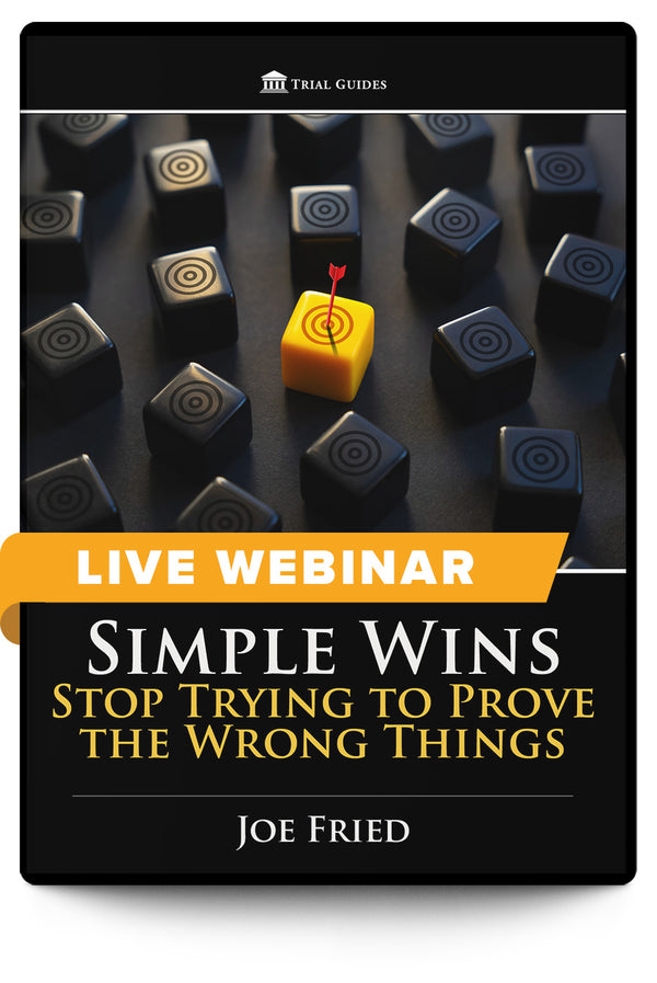Simple Wins: Stop Trying to Prove the Wrong Things - Live Webinar - Trial Guides