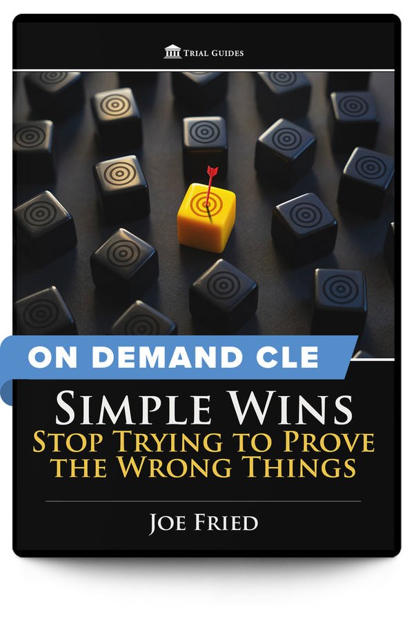 Simple Wins: Stop Trying to Prove the Wrong Things - On Demand CLE - Trial Guides
