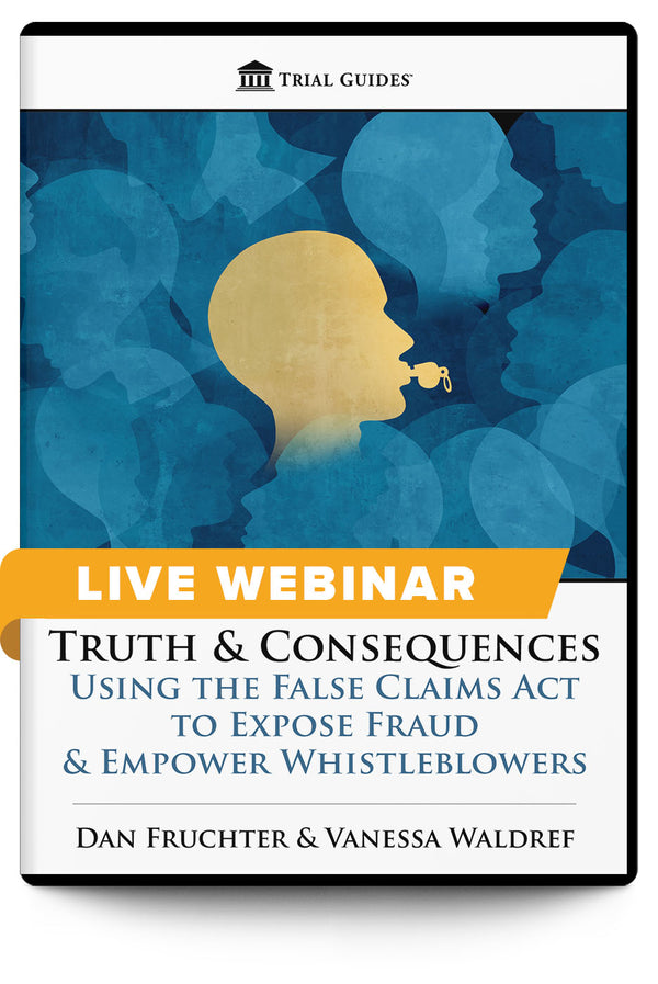 Truth & Consequences: Using the False Claims Act to Expose Fraud & Empower Whistleblowers - Live Webinar - Trial Guides