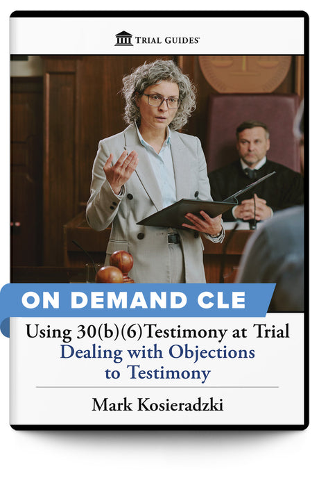 Using 30(b)(6)Testimony at Trial: Dealing with Objections to Testimony - On Demand CLE - Trial Guides