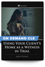 Using Your Client's Home as a Witness in Trial - On Demand CLE - Trial Guides