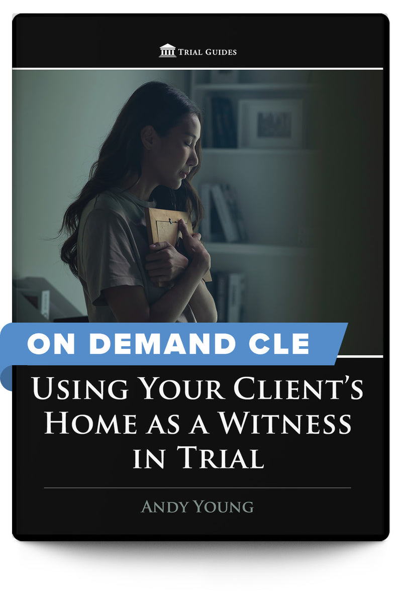Using Your Client's Home as a Witness in Trial - On Demand CLE - Trial Guides