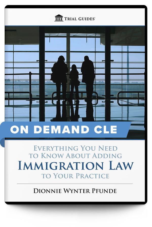 Everything You Need to Know About Adding Immigration Law to Your Practice - On Demand CLE - Trial Guides