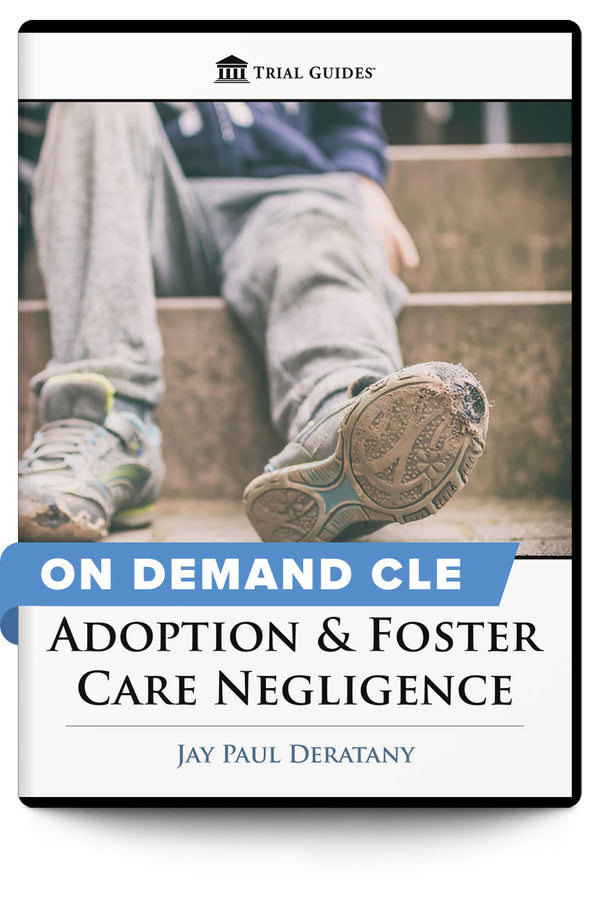 Adoption & Foster Care Negligence: Avoiding Pitfalls and Protecting Kids - On Demand CLE - Trial Guides