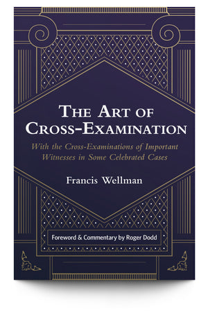 The Art of Cross-Examination: With the Cross-Examinations of Important Witnesses in Some Celebrated Cases - Trial Guides