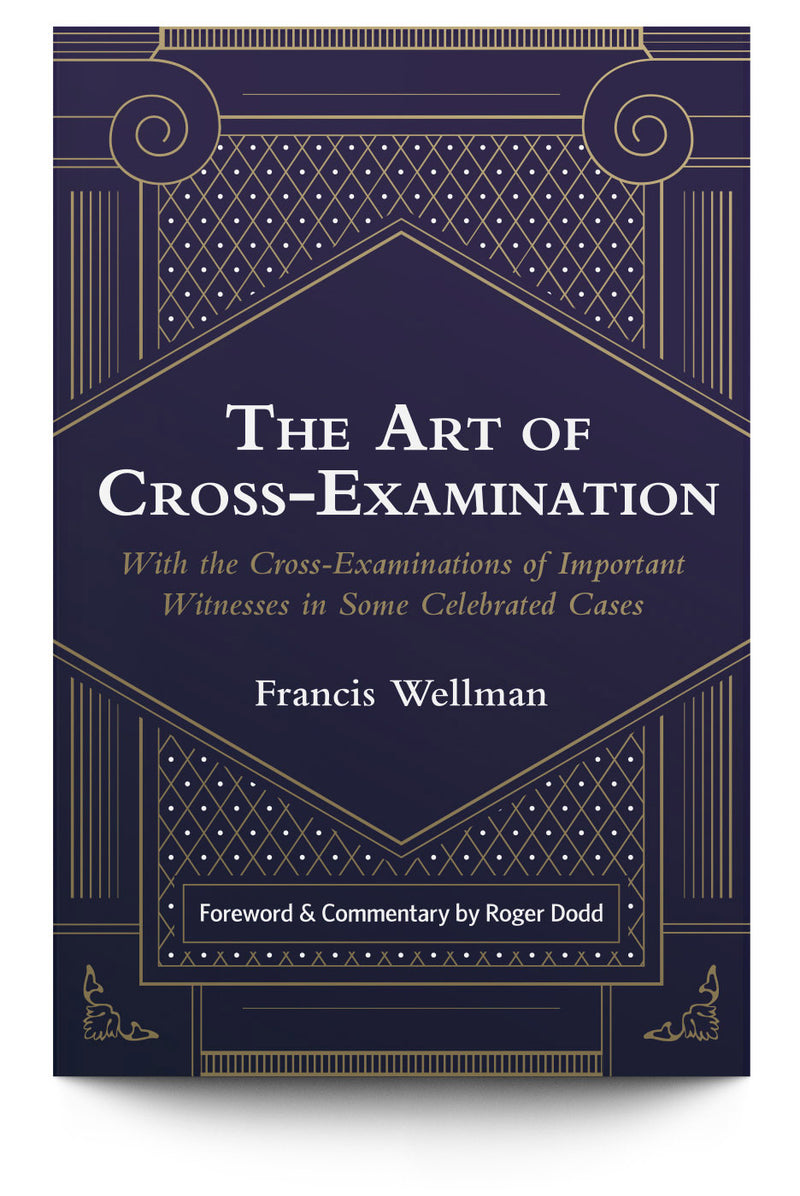 The Art of Cross-Examination: With the Cross-Examinations of Important Witnesses in Some Celebrated Cases - Trial Guides