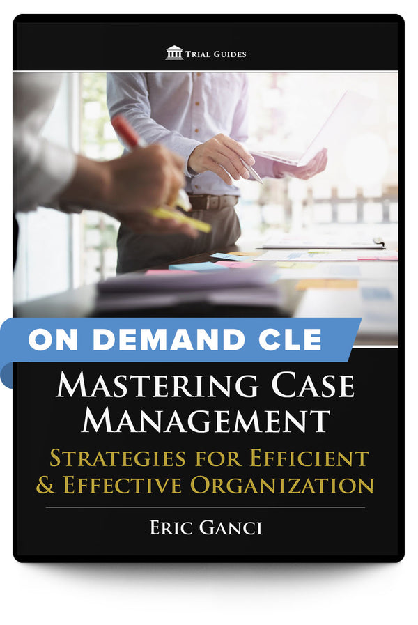 Mastering Case Management: Strategies for Efficient & Effective Organization - On Demand CLE - Trial Guides