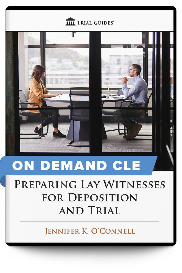 Preparing Lay Witnesses for Deposition and Trial - On Demand CLE - Trial Guides