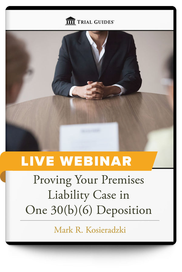 Proving Your Premises Liability Case in One 30(b)(6) Deposition - Live Webinar - Trial Guides