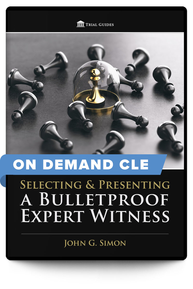 Selecting and Presenting a Bulletproof Expert Witness - On Demand CLE - Trial Guides